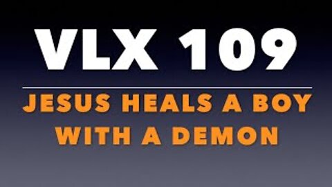 VLX 109: Jesus Heals a Boy with a Demon