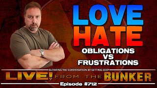 Live From The Bunker 712: Love/Hate and Obligations vs Frustrations