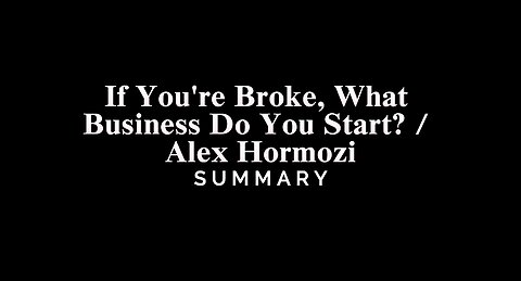 If You're Broke, What Business Do You Start? / Alex Hormozi - SUMMARY