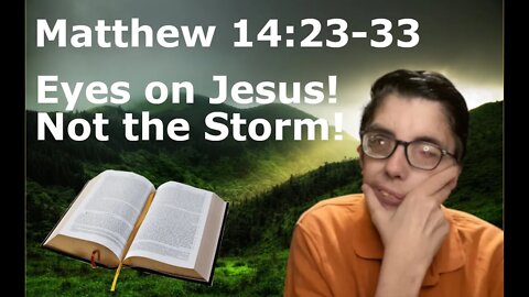 Keep Your Eyes on Jesus and Not the Storms Matthew 14:23-33