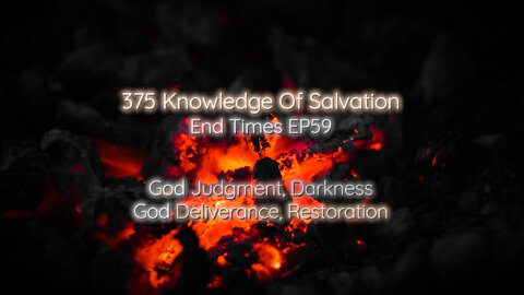 375 Knowledge Of Salvation - End Times EP59 - God Judgment, Darkness, God Deliverance, Restoration