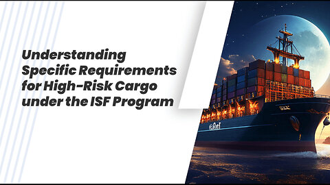 Understanding Specific Requirements for High-Risk Cargo under the ISF Program