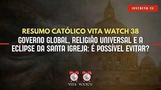 Resumo Católico Vita Watch 39: Governo Global, Religião Universal e a Eclipse da Santa Igreja