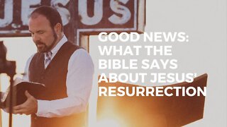 GOOD NEWS: What the Bible says about Jesus’ Resurrection