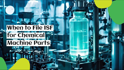 Navigating ISF Filing for Chemical Machine Parts: When and How to File