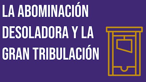 La abominación desoladora y la gran tribulación