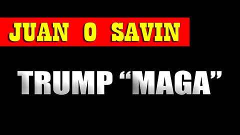 Juan O' Savin "Trump - MAGA" - It's Time to Get Busy!