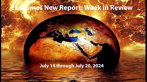 End Times News Report - Week in Review: 7/14-7/20/24