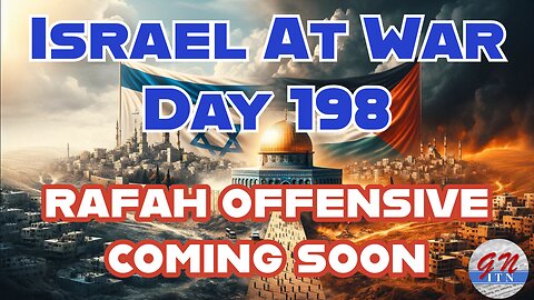 GNITN Special Edition Israel At War Day 198: Rafah Offensive Coming Soon