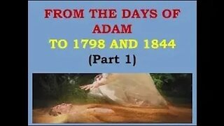 FROM THE DAYS OF ADAM TO 1798 AND 1844: Part 1