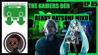 The Gamers Den EP 85 - Ready Hatsune Miku!
