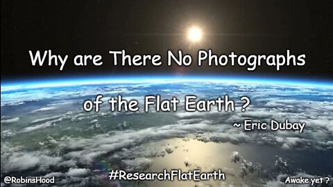Why are There No Photographs of the Flat Earth ? ~ Eric Dubay
