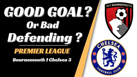 Bournemouth 1 Chelsea 3 : Good Goal or Bad Defending?