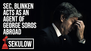 Sec. Blinken Acts as an Agent of George Soros Abroad