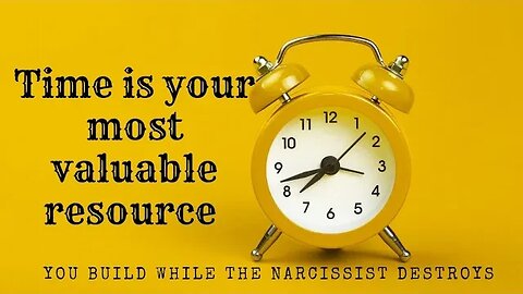 Time is your most valuable resource. You build while The Narcissist destroys.