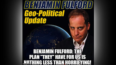 Benjamin Fulford The Plan "They" Have for Us is Nothing Less Than Horrifying!