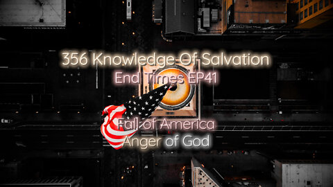 356 Knowledge Of Salvation - End Times EP41 - Fall of America, Anger of God
