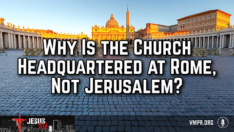 06 Aug 24, Jesus 911: Why Is the Church Headquartered at Rome, Not Jerusalem?