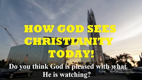 HOW GOD SEES CHRISTIANITY TODAY! A LOOK AT THE TRUE CONDITION OF MODERN CHRISTIANITY.