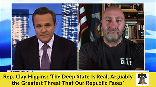 Rep. Clay Higgins: 'The Deep State Is Real, Arguably the Greatest Threat That Our Republic Faces'