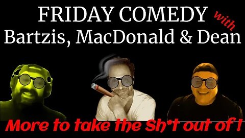 FRIDAY COMEDY WITH BARTZIS, MACDONALD AND DEAN 5-27-22