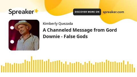 A Channeled Message from Gord Downie - False Gods