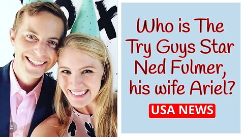 Who is The Try Guys Star Ned Fulmer, his wife Ariel?