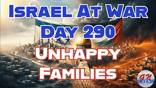 GNITN Special Edition Israel At War Day 290: Unhappy Families