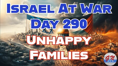 GNITN Special Edition Israel At War Day 290: Unhappy Families