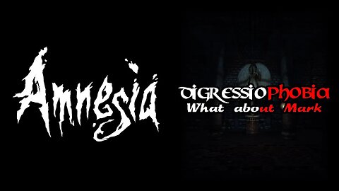Amnesia: Digressiophobia - What About Mark