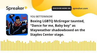 Boxing LGBTQ McGregor taunted, “Dance for me, Baby boy” as Mayweather shadowboxed on the Staples Cen