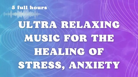 New 2023 5-Hour ULTRA RELAXING Music for the Healing of Stress, Anxiety