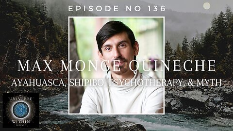 Universe Within Podcast Ep136 - Max Monge Quineche - Ayahuasca, Shipibo, Psychotherapy, & Myth