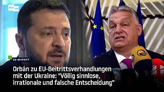 Orbán zu EU-Beitrittsverhandlungen mit der Ukraine: "Völlig irrationale und falsche Entscheidung"