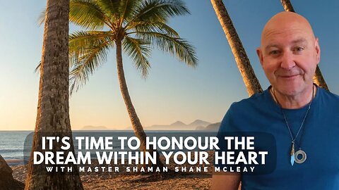 It's Time To Answer The Dream Within Your Heart With Master Shaman Shane McLeay