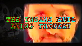 THE INSANE EVIL LYING TRUDEAU