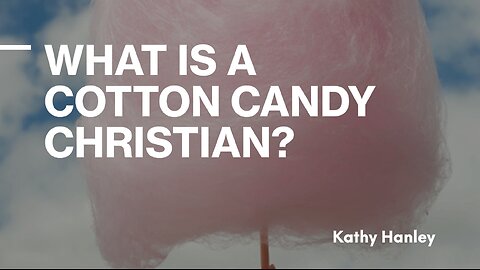 What is a Cotton Candy Christian? - Kathy Hanley - June 30th, 2024