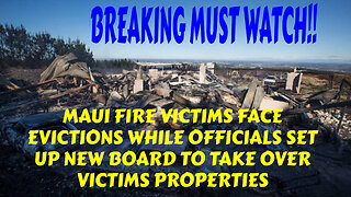 BREAKING MAUI FIRE VICTIMS FACE EVICTIONS WHILE OFFICIALS SET NEW BOARD FOR MAUI LAND GRAB