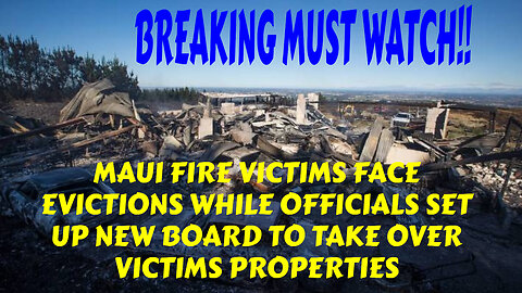 BREAKING MAUI FIRE VICTIMS FACE EVICTIONS WHILE OFFICIALS SET NEW BOARD FOR MAUI LAND GRAB