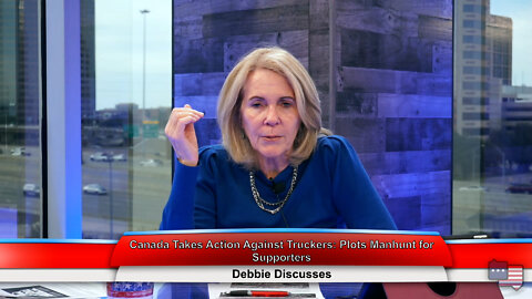 Canada Takes Action Against Truckers: Plots Manhunt for Supporters | Debbie Discusses 2.21.22