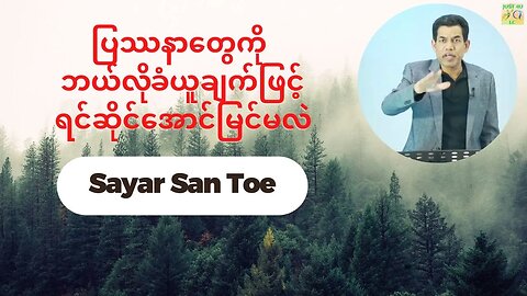 Sayar San Toe - ပြဿနာတွေကို ဘယ်လိုခံယူချက်ဖြင့်ရင်ဆိုင်အောင်မြင်မလဲ