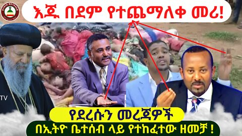 እጁ በደም የተጨማለቀ መሪ! // የቀጠለው በአማራ ላይ አሰቃቂ ጭፍጨፋ // በኢትዮ ቤተሰብ ላይ የተከፈተው ዘመቻ !