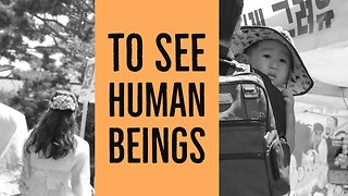 To See Human Beings | The Question of I