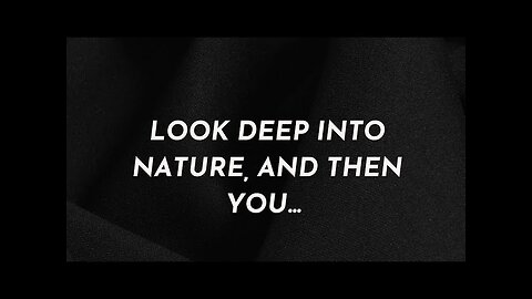 Look deep into nature, and then you will....