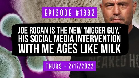 #1332 Joe Rogan Is The New 'Nigger Guy', His Social Media Intervention With Me Ages Like Milk