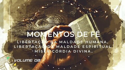 MOMENTO DE FÉ | VOL. 08 | LIBERTAÇÃO DA MALDADE HUMANA, DA MALDADE ESPIRITUAL E MISERICÓRDIA DIVÍNAヅ