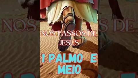 Um palmo e meio. Exemplo para cristãos. Nos passos de Jesus.