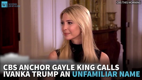 CBS Anchor Gayle King Calls Ivanka Trump An Unfamiliar Name