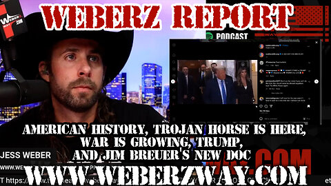 WEBERZ REPORT - AMERICAN HISTORY, TROJAN HORSE IS HERE, WAR IS GROWING, TRUMP, JIM BREUER'S NEW DOC
