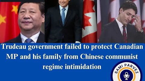 Trudeau govt failed to protect Canadian MP and his family from Chinese communist regime intimidation
